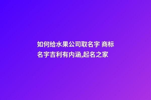 如何给水果公司取名字 商标名字吉利有内涵,起名之家-第1张-公司起名-玄机派